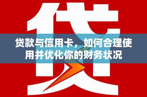 慈溪贷款与信用卡，如何合理使用并优化你的财务状况