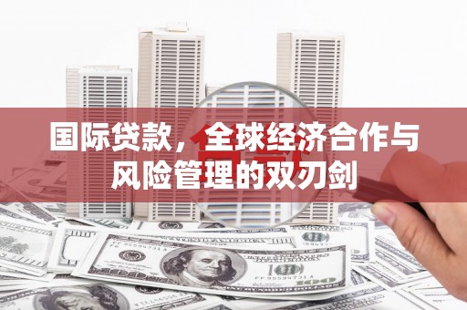慈溪国际贷款，全球经济合作与风险管理的双刃剑