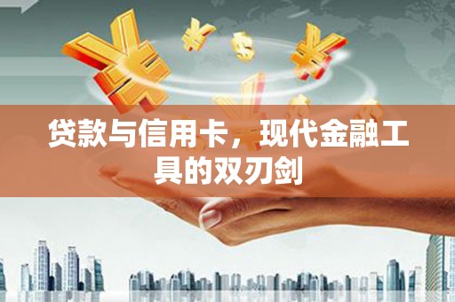 慈溪贷款与信用卡，现代金融工具的双刃剑