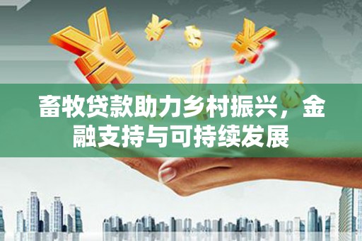 慈溪畜牧贷款助力乡村振兴，金融支持与可持续发展