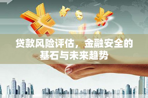 慈溪贷款风险评估，金融安全的基石与未来趋势