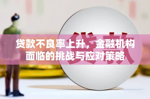 慈溪贷款不良率上升，金融机构面临的挑战与应对策略