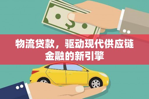 慈溪物流贷款，驱动现代供应链金融的新引擎