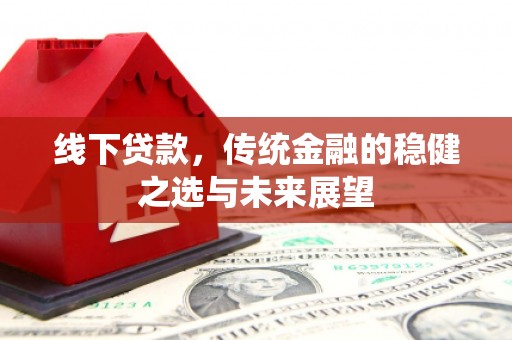 慈溪线下贷款，传统金融的稳健之选与未来展望