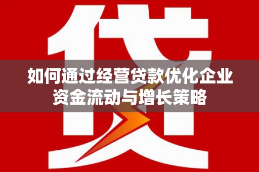 慈溪如何通过经营贷款优化企业资金流动与增长策略