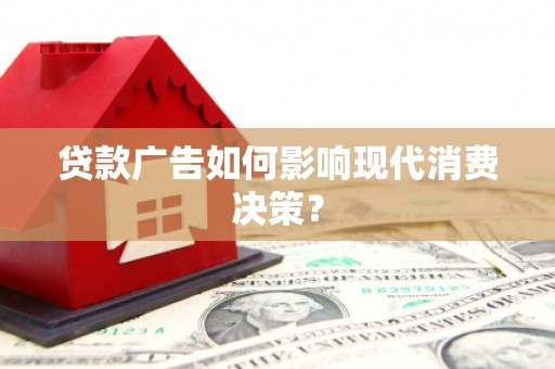 慈溪贷款广告如何影响现代消费决策？