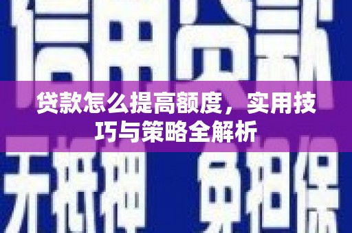 慈溪贷款怎么提高额度，实用技巧与策略全解析