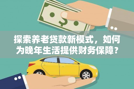 慈溪探索养老贷款新模式，如何为晚年生活提供财务保障？