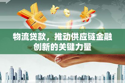 慈溪物流贷款，推动供应链金融创新的关键力量