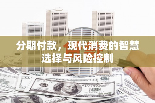 慈溪分期付款，现代消费的智慧选择与风险控制