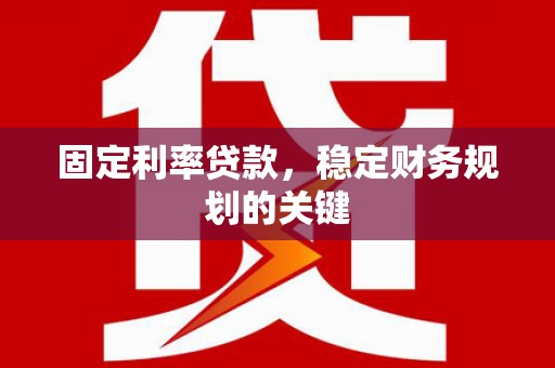 慈溪固定利率贷款，稳定财务规划的关键