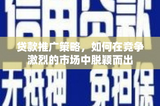 慈溪贷款推广策略，如何在竞争激烈的市场中脱颖而出