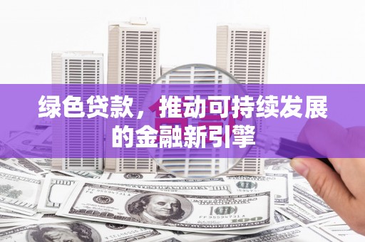 慈溪绿色贷款，推动可持续发展的金融新引擎