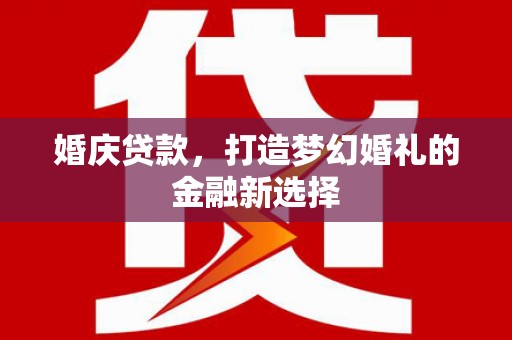 慈溪婚庆贷款，打造梦幻婚礼的金融新选择