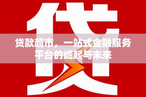 慈溪贷款超市，一站式金融服务平台的崛起与未来