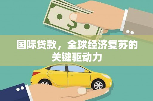 慈溪国际贷款，全球经济复苏的关键驱动力
