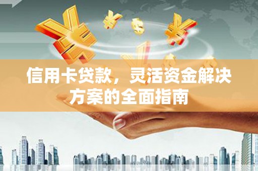 慈溪信用卡贷款，灵活资金解决方案的全面指南