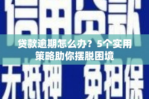 慈溪贷款逾期怎么办？5个实用策略助你摆脱困境