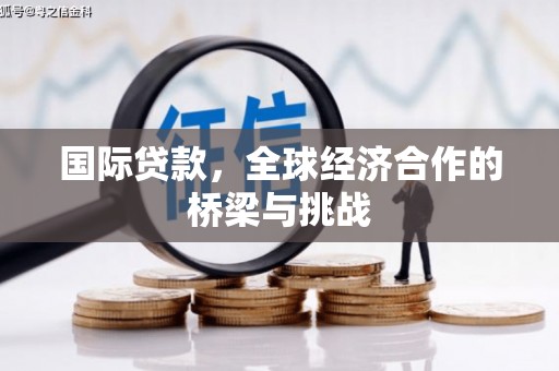 慈溪国际贷款，全球经济合作的桥梁与挑战