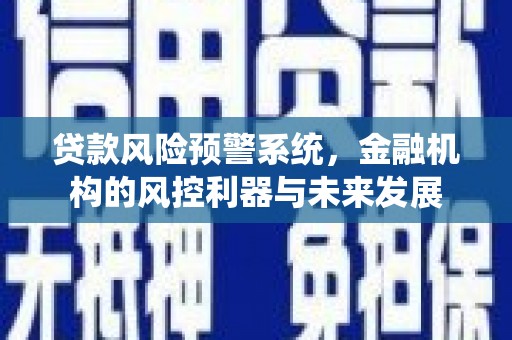 慈溪贷款风险预警系统，金融机构的风控利器与未来发展