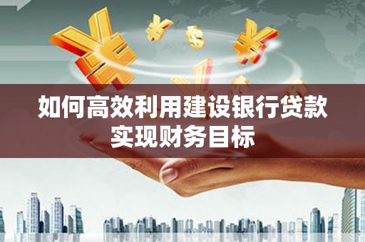 慈溪如何高效利用建设银行贷款实现财务目标