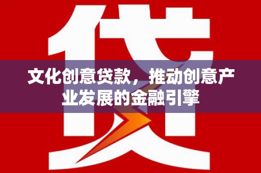 慈溪文化创意贷款，推动创意产业发展的金融引擎