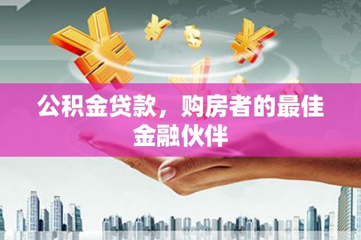 慈溪公积金贷款，购房者的最佳金融伙伴