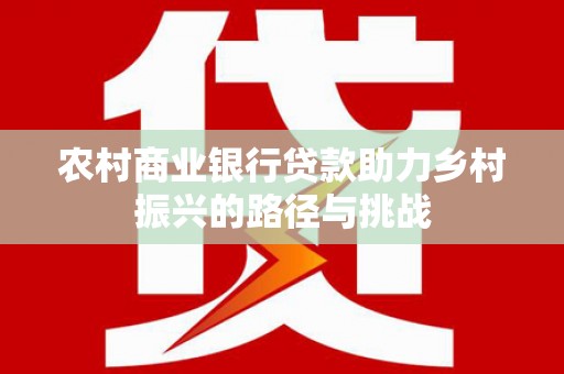 慈溪农村商业银行贷款助力乡村振兴的路径与挑战