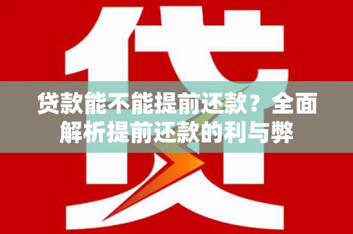 慈溪贷款能不能提前还款？全面解析提前还款的利与弊