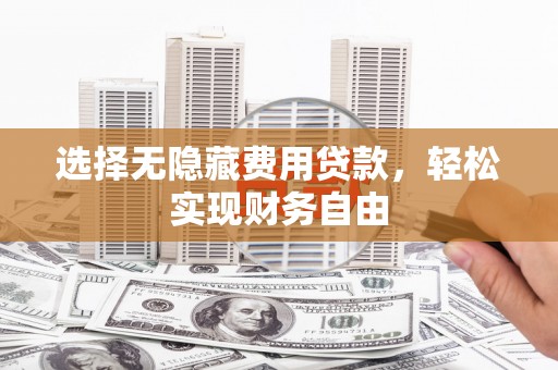 慈溪选择无隐藏费用贷款，轻松实现财务自由