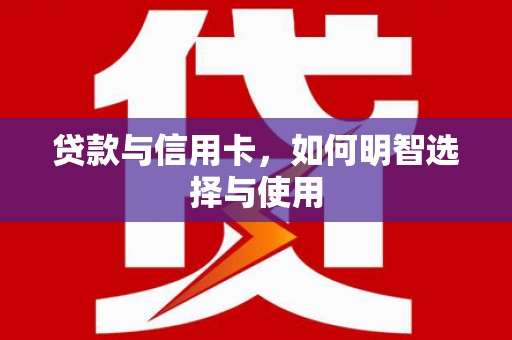 慈溪贷款与信用卡，如何明智选择与使用