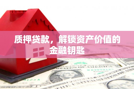 慈溪质押贷款，解锁资产价值的金融钥匙