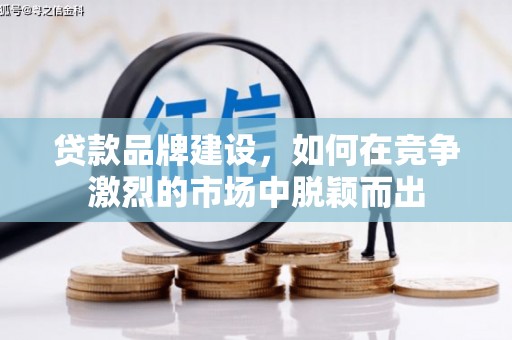 慈溪贷款品牌建设，如何在竞争激烈的市场中脱颖而出