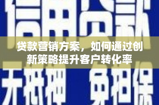 慈溪贷款营销方案，如何通过创新策略提升客户转化率