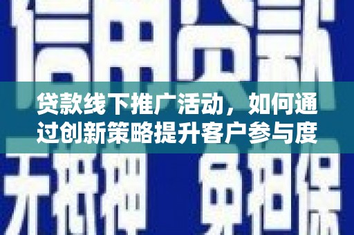 慈溪贷款线下推广活动，如何通过创新策略提升客户参与度