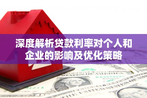 慈溪深度解析贷款利率对个人和企业的影响及优化策略