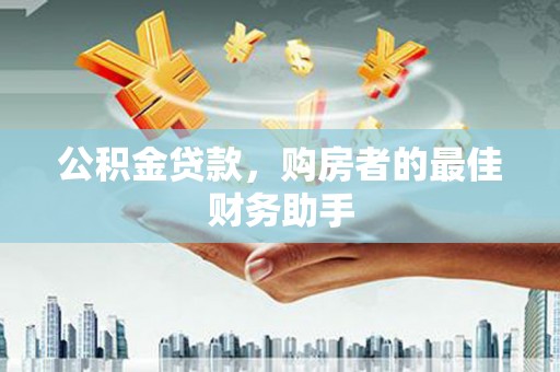 慈溪公积金贷款，购房者的最佳财务助手