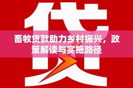 慈溪畜牧贷款助力乡村振兴，政策解读与实施路径