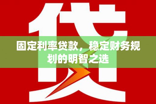 慈溪固定利率贷款，稳定财务规划的明智之选