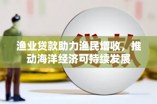 慈溪渔业贷款助力渔民增收，推动海洋经济可持续发展