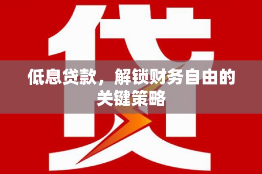 慈溪低息贷款，解锁财务自由的关键策略