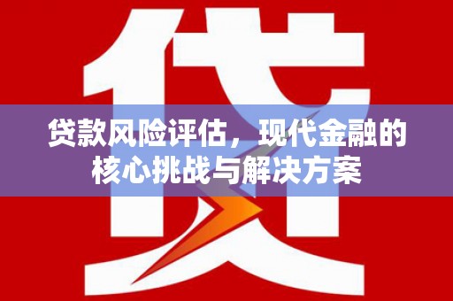 慈溪贷款风险评估，现代金融的核心挑战与解决方案