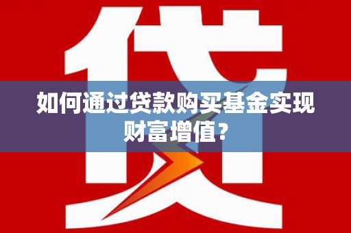 慈溪如何通过贷款购买基金实现财富增值？