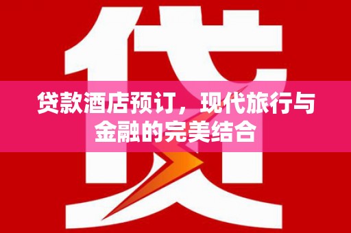 慈溪贷款酒店预订，现代旅行与金融的完美结合