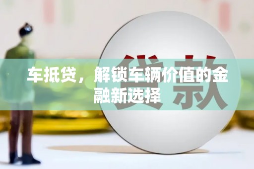 慈溪车抵贷，解锁车辆价值的金融新选择