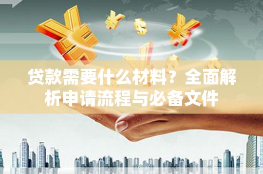 慈溪贷款需要什么材料？全面解析申请流程与必备文件