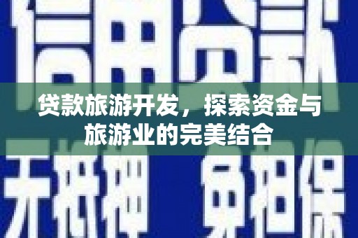 慈溪贷款旅游开发，探索资金与旅游业的完美结合
