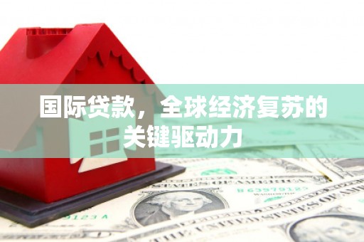 慈溪国际贷款，全球经济复苏的关键驱动力