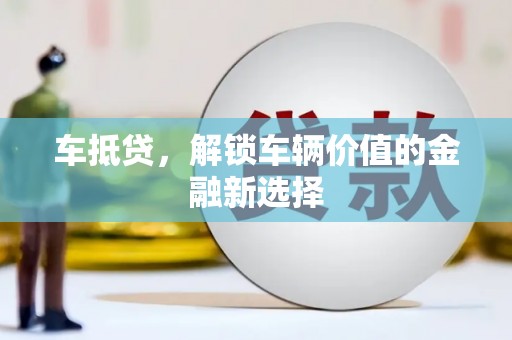 慈溪车抵贷，解锁车辆价值的金融新选择