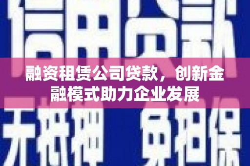 慈溪融资租赁公司贷款，创新金融模式助力企业发展